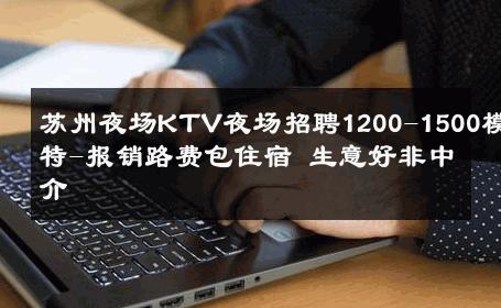 苏州夜场KTV夜场招聘1200-1500模特-报销路费包住宿 生意好非中介
