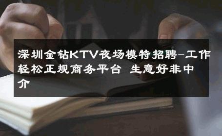深圳金钻KTV夜场模特招聘-工作轻松正规商务平台 生意好非中介