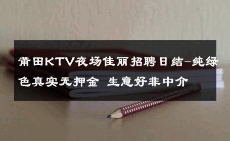 莆田KTV夜场佳丽招聘日结-纯绿色真实无押金 生意好非中介