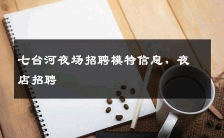 七台河夜场招聘模特信息，夜店招聘