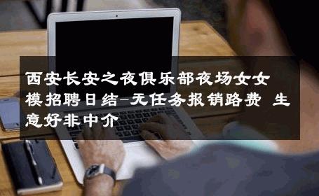 西安长安之夜俱乐部夜场女女模招聘日结-无任务报销路费 生意好非中介