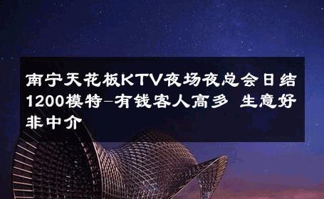 南宁天花板KTV夜场夜总会日结1200模特-有钱客人高多 生意好非中介