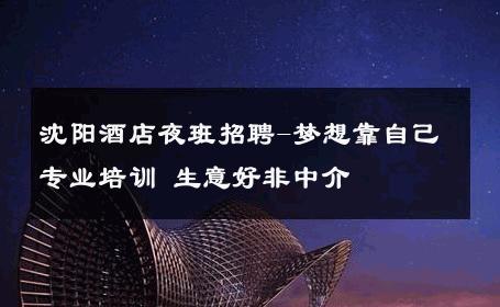 沈阳酒店夜班招聘-梦想靠自己专业培训 生意好非中介