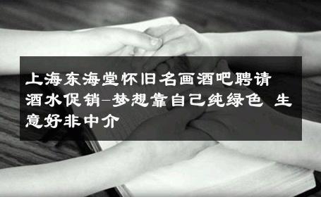上海东海堂怀旧名画酒吧聘请酒水促销-梦想靠自己纯绿色 生意好非中介