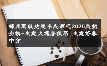 郑州民航约瑟半岛酒吧2025直招女模-生意火爆穿便服 生意好非中介