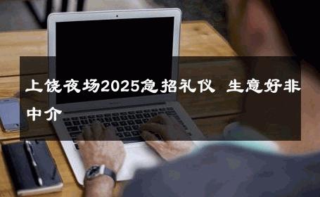 上饶夜场2025急招礼仪 生意好非中介