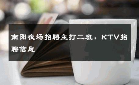 南阳夜场招聘主打二班，KTV招聘信息