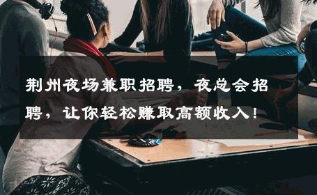荆州夜场兼职招聘，夜总会招聘，让你轻松赚取高额收入！