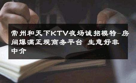 常州和天下KTV夜场诚招模特-房间爆满正规商务平台 生意好非中介
