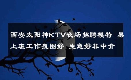 西安太阳神KTV夜场招聘模特-易上班工作氛围好 生意好非中介