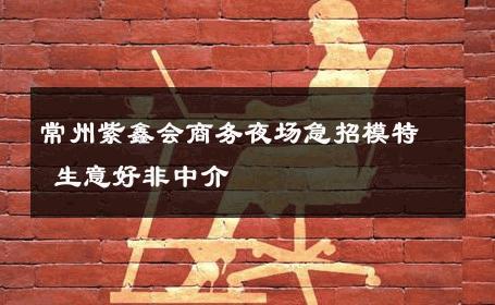 常州紫鑫会商务夜场急招模特 生意好非中介