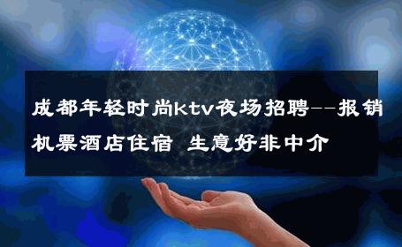 成都年轻时尚ktv夜场招聘--报销机票酒店住宿 生意好非中介