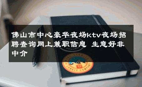 佛山市中心豪华夜场ktv夜场招聘查询网上兼职信息 生意好非中介