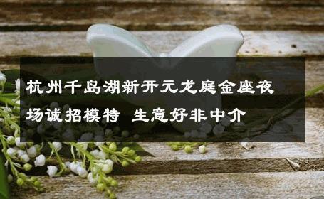 杭州千岛湖新开元龙庭金座夜场诚招模特 生意好非中介