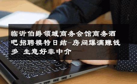 临沂伯爵领域商务会馆商务酒吧招聘模特日结-房间爆满赚钱多 生意好非中介