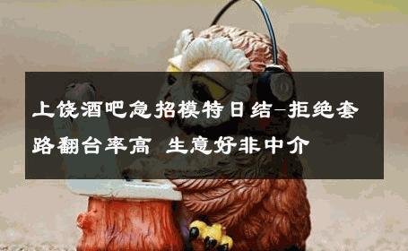 上饶酒吧急招模特日结-拒绝套路翻台率高 生意好非中介