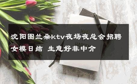 沈阳图兰朵ktv夜场夜总会招聘女模日结 生意好非中介