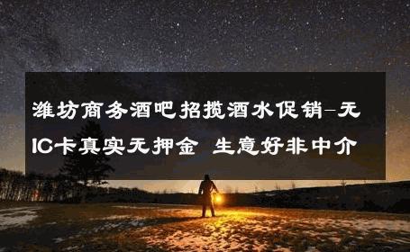 潍坊商务酒吧招揽酒水促销-无IC卡真实无押金 生意好非中介