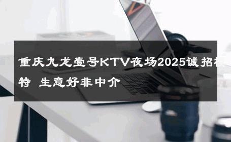 重庆九龙壹号KTV夜场2025诚招模特 生意好非中介