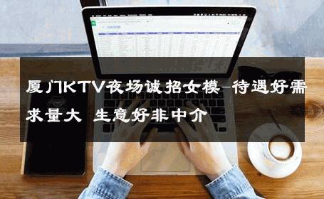 厦门KTV夜场诚招女模-待遇好需求量大 生意好非中介
