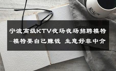 宁波高级KTV夜场夜场招聘模特-模特要自己赚钱 生意好非中介