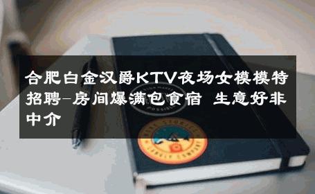 合肥白金汉爵KTV夜场女模模特招聘-房间爆满包食宿 生意好非中介