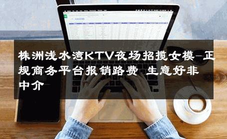 株洲浅水湾KTV夜场招揽女模-正规商务平台报销路费 生意好非中介