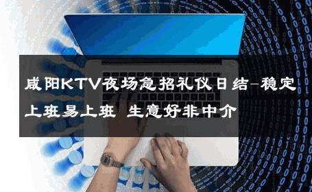 咸阳KTV夜场急招礼仪日结-稳定上班易上班 生意好非中介