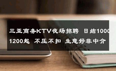 三亚商务KTV夜场招聘 日结1000-1200起 不压不扣 生意好非中介