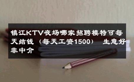镇江KTV夜场哪家招聘模特可每天结钱（每天工资1500） 生意好非中介