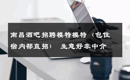 南昌酒吧招聘模特模特（包住宿内部直招） 生意好非中介