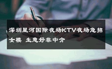 深圳星河国际夜场KTV夜场急招女模 生意好非中介