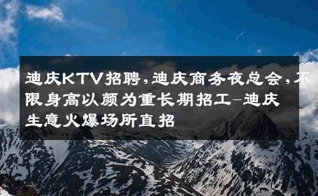 迪庆KTV招聘,迪庆商务夜总会,不限身高以颜为重长期招工-迪庆生意火爆场所直招