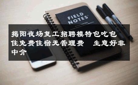 揭阳夜场复工招聘模特包吃包住免费住宿无管理费  生意好非中介
