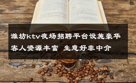 潍坊ktv夜场招聘平台设施豪华客人资源丰富 生意好非中介