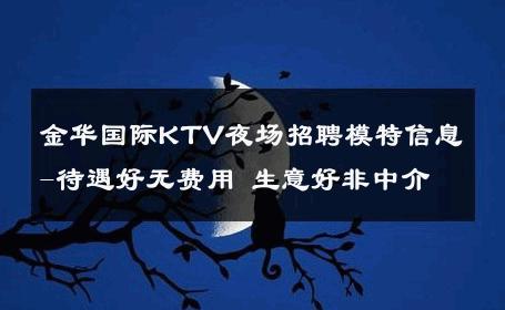 金华国际KTV夜场招聘模特信息-待遇好无费用 生意好非中介