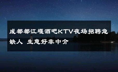 成都都江堰酒吧KTV夜场招聘急缺人 生意好非中介
