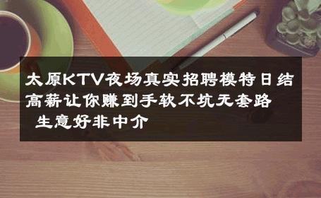 太原KTV夜场真实招聘模特日结高薪让你赚到手软不坑无套路 生意好非中介