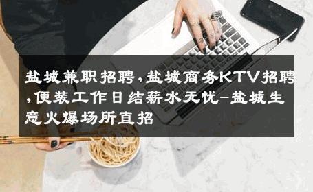 盐城兼职招聘,盐城商务KTV招聘,便装工作日结薪水无忧-盐城生意火爆场所直招