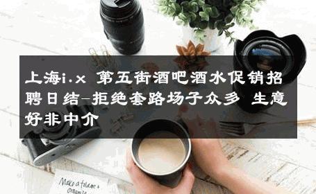 上海i.x 第五街酒吧酒水促销招聘日结-拒绝套路场子众多 生意好非中介