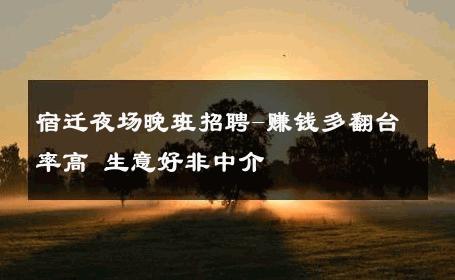 宿迁夜场晚班招聘-赚钱多翻台率高 生意好非中介