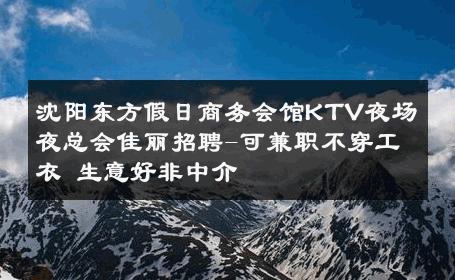 沈阳东方假日商务会馆KTV夜场夜总会佳丽招聘-可兼职不穿工衣 生意好非中介
