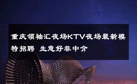 重庆领袖汇夜场KTV夜场最新模特招聘 生意好非中介