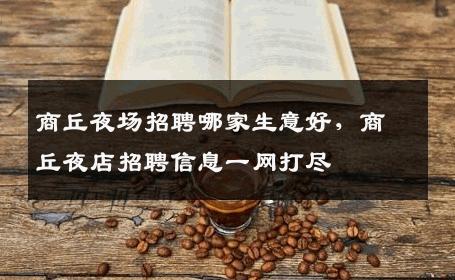 商丘夜场招聘哪家生意好，商丘夜店招聘信息一网打尽
