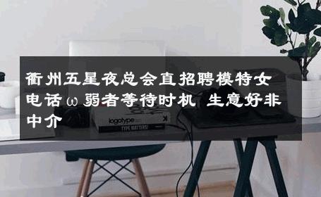 衢州五星夜总会直招聘模特女电话ω弱者等待时机 生意好非中介