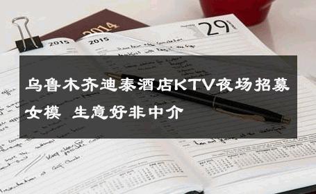 乌鲁木齐迪泰酒店KTV夜场招募女模 生意好非中介