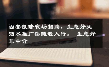 西安凯瑞夜场招聘，生意好无酒水推广快随我入行。 生意好非中介