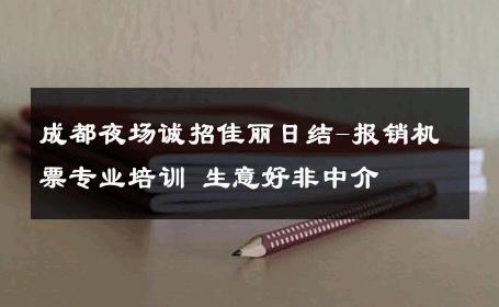 成都夜场诚招佳丽日结-报销机票专业培训 生意好非中介