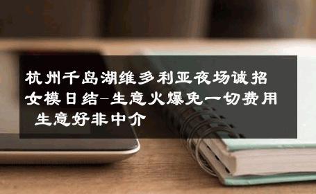 杭州千岛湖维多利亚夜场诚招女模日结-生意火爆免一切费用 生意好非中介