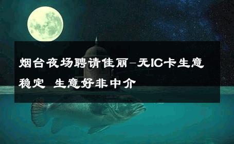 烟台夜场聘请佳丽-无IC卡生意稳定 生意好非中介